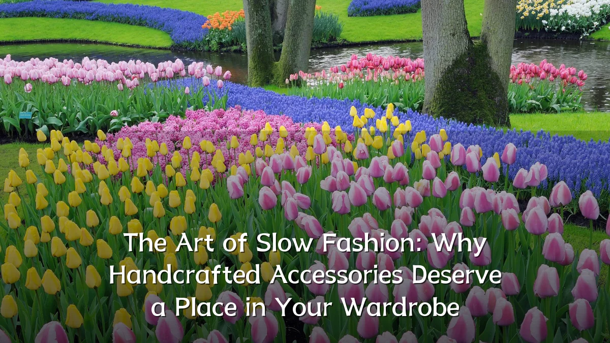 The Art of Slow Fashion: Why Handcrafted Accessories Deserve a Place in Your Wardrobe