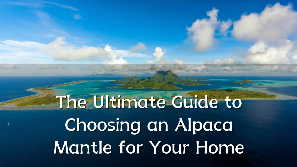 The Ultimate Guide to Choosing an Alpaca Mantle for Your Home
