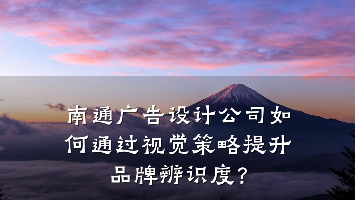 南通广告设计公司如何通过视觉策略提升品牌辨识度？