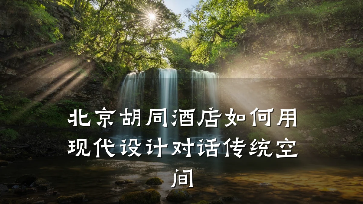 北京胡同酒店如何用现代设计对话传统空间
