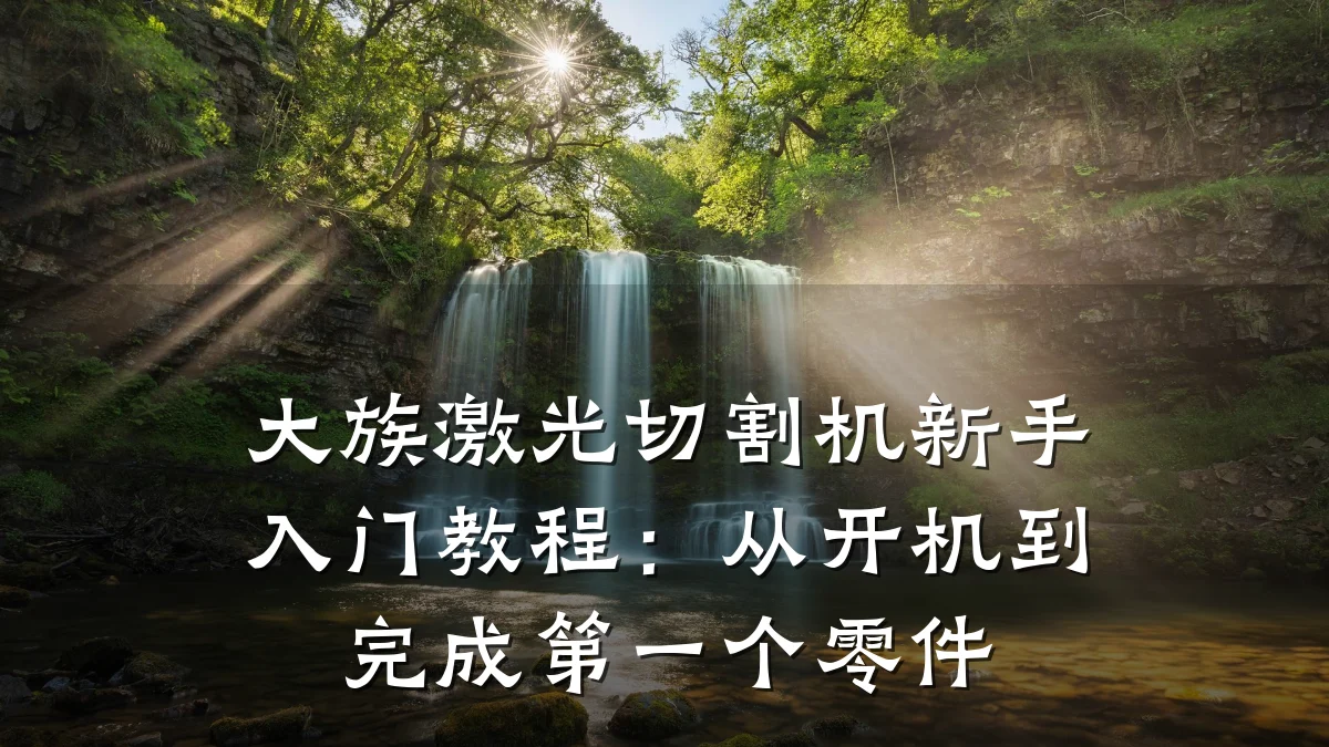 大族激光切割机新手入门教程:从开机到完成第一个零件